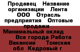 Продавец › Название организации ­ Лента, ООО › Отрасль предприятия ­ Оптовые продажи › Минимальный оклад ­ 20 000 - Все города Работа » Вакансии   . Томская обл.,Кедровый г.